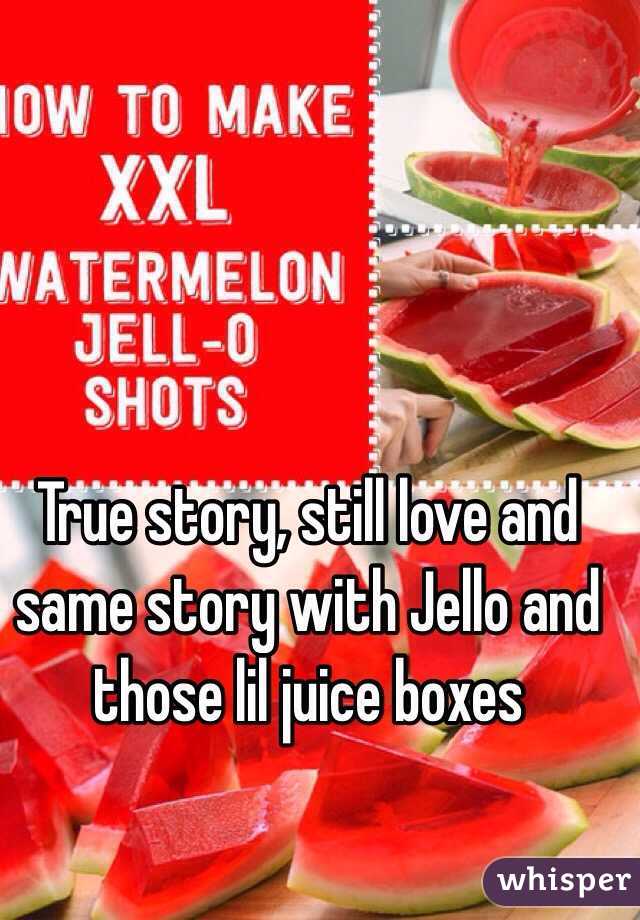 True story, still love and same story with Jello and those lil juice boxes