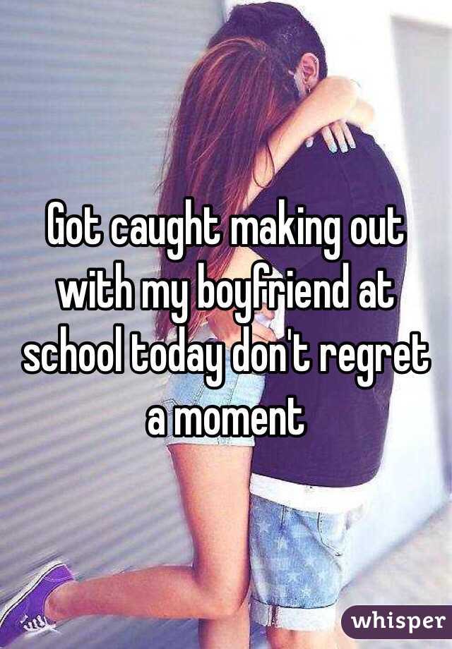 Got caught making out with my boyfriend at school today don't regret a moment