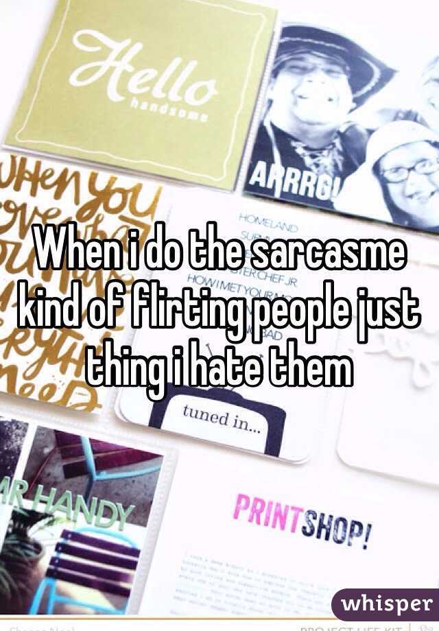 When i do the sarcasme kind of flirting people just thing i hate them 