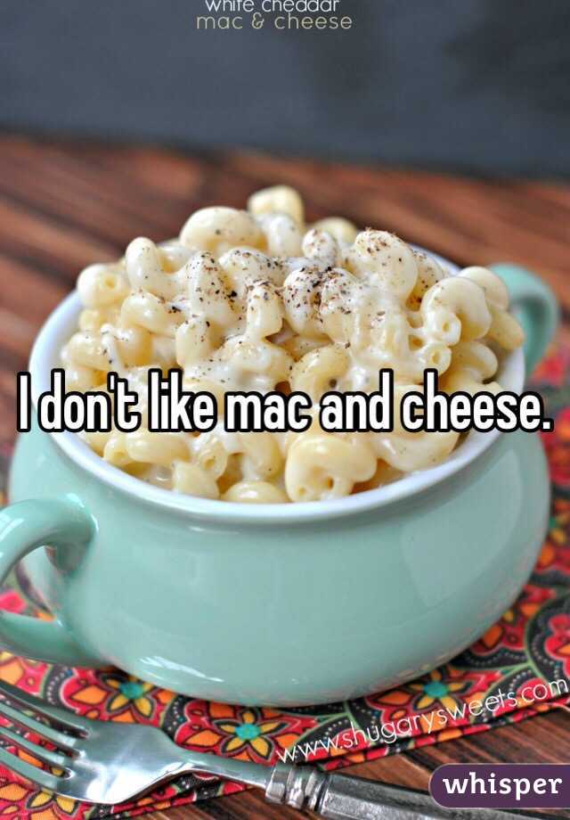 I don't like mac and cheese. 