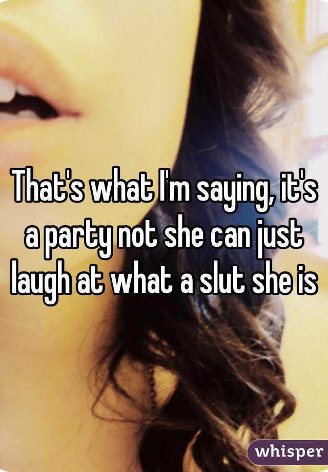 That's what I'm saying, it's a party not she can just laugh at what a slut she is 