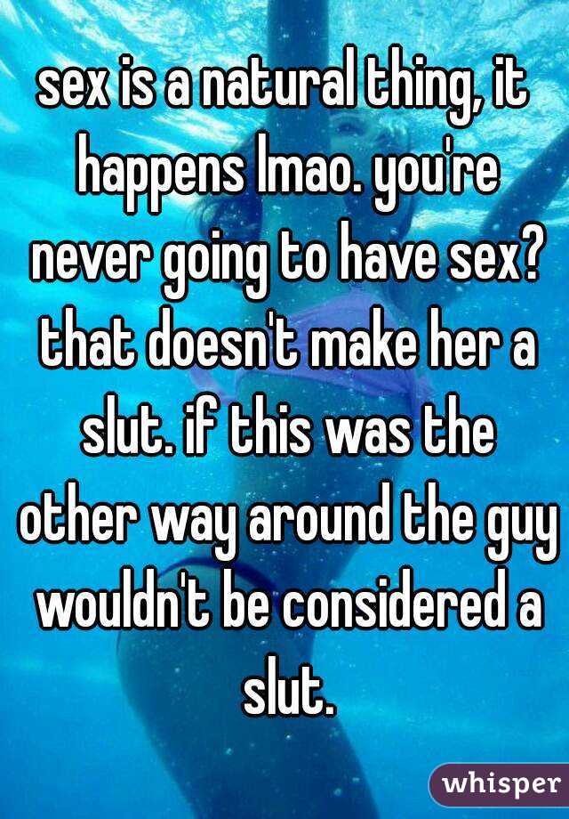 sex is a natural thing, it happens lmao. you're never going to have sex? that doesn't make her a slut. if this was the other way around the guy wouldn't be considered a slut.