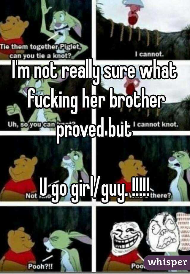 I'm not really sure what fucking her brother proved but 

U go girl/guy. !!!!!