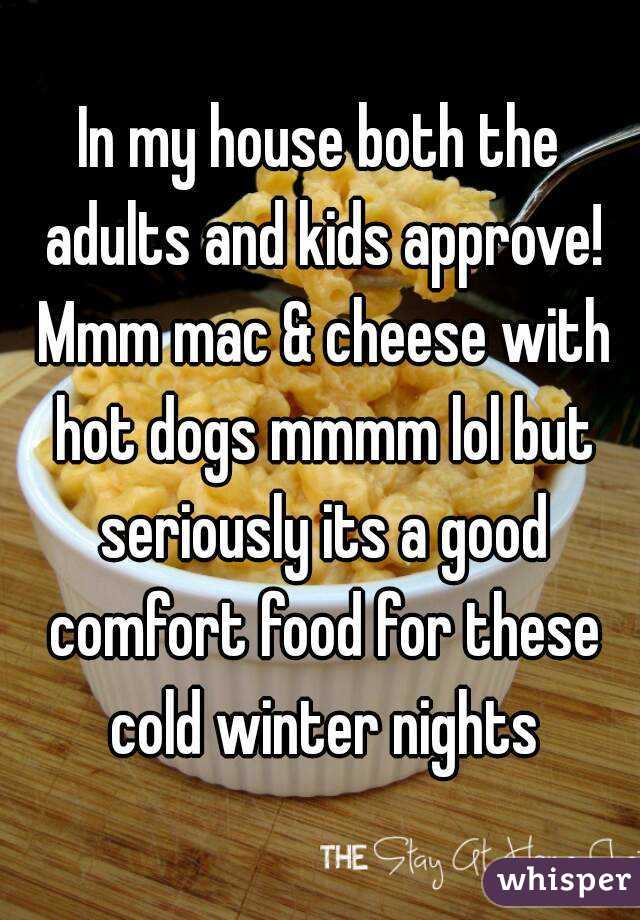 In my house both the adults and kids approve! Mmm mac & cheese with hot dogs mmmm lol but seriously its a good comfort food for these cold winter nights