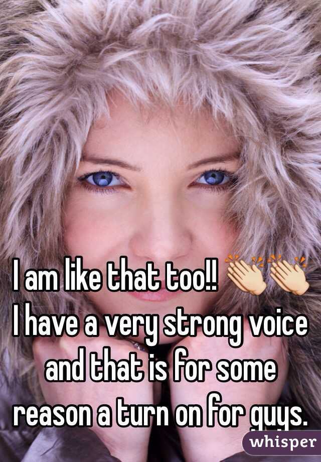 I am like that too!! 👏👏 I have a very strong voice and that is for some reason a turn on for guys. 