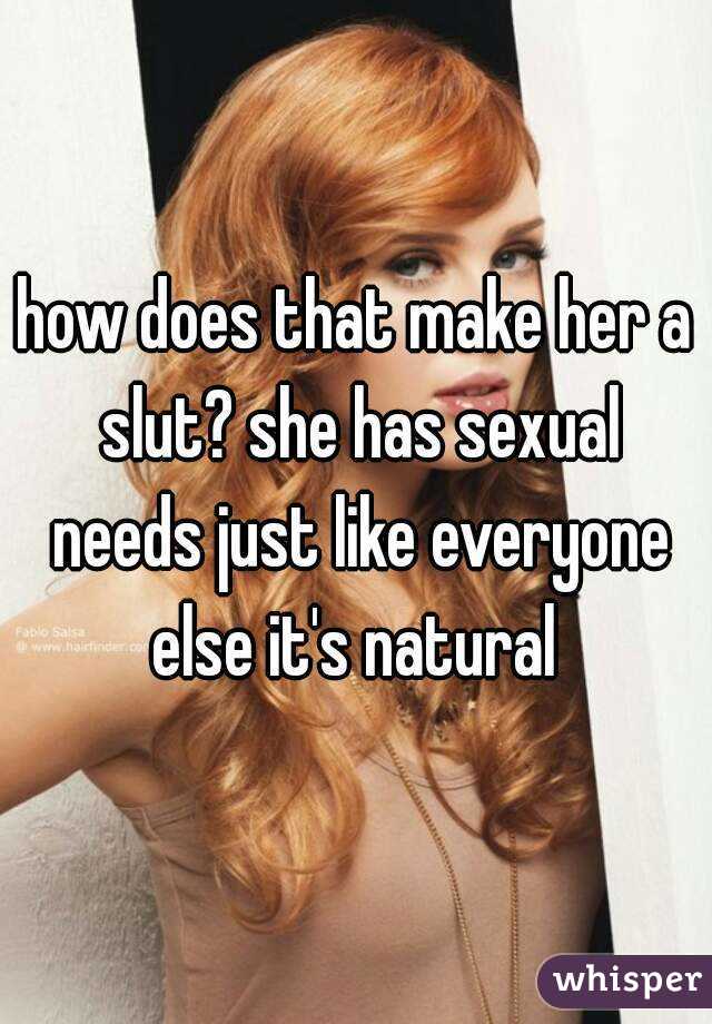 how does that make her a slut? she has sexual needs just like everyone else it's natural 