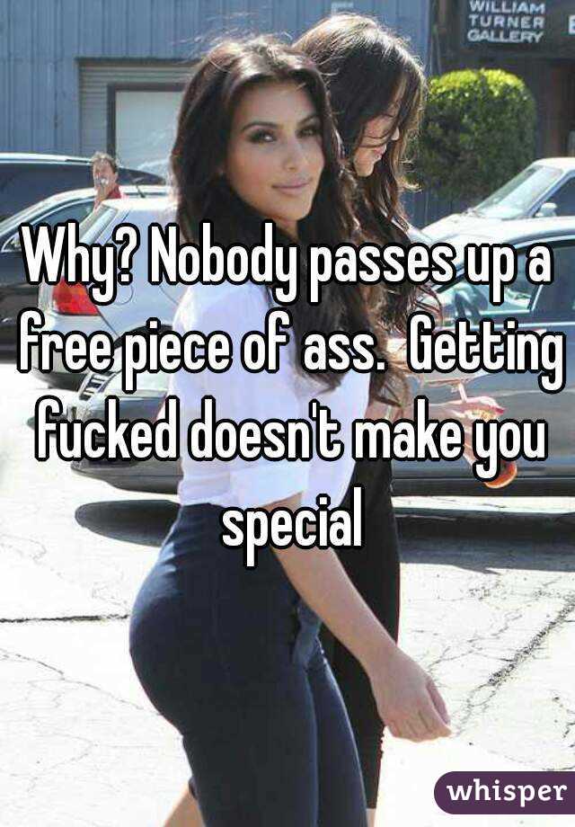 Why? Nobody passes up a free piece of ass.  Getting fucked doesn't make you special