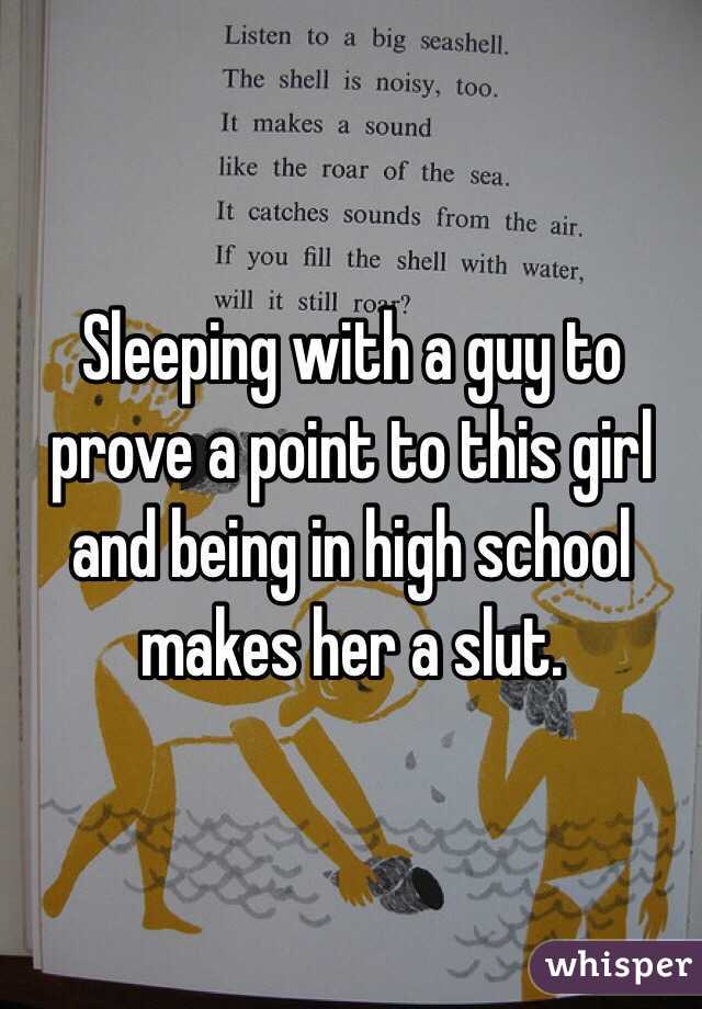 Sleeping with a guy to prove a point to this girl and being in high school makes her a slut. 