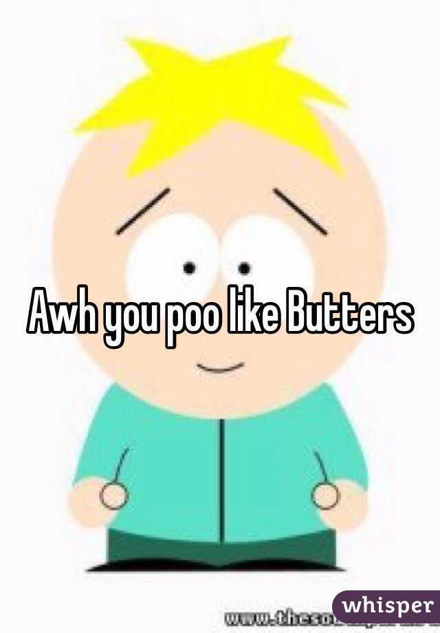 Awh you poo like Butters