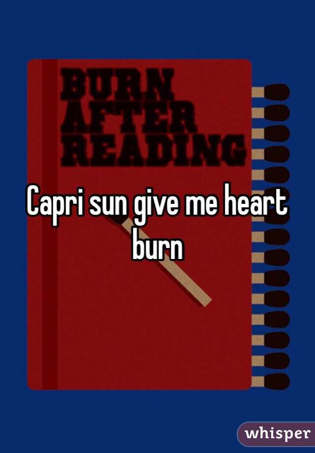 Capri sun give me heart burn 