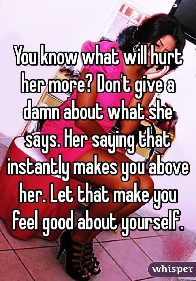 You know what will hurt her more? Don't give a damn about what she says. Her saying that instantly makes you above her. Let that make you feel good about yourself. 