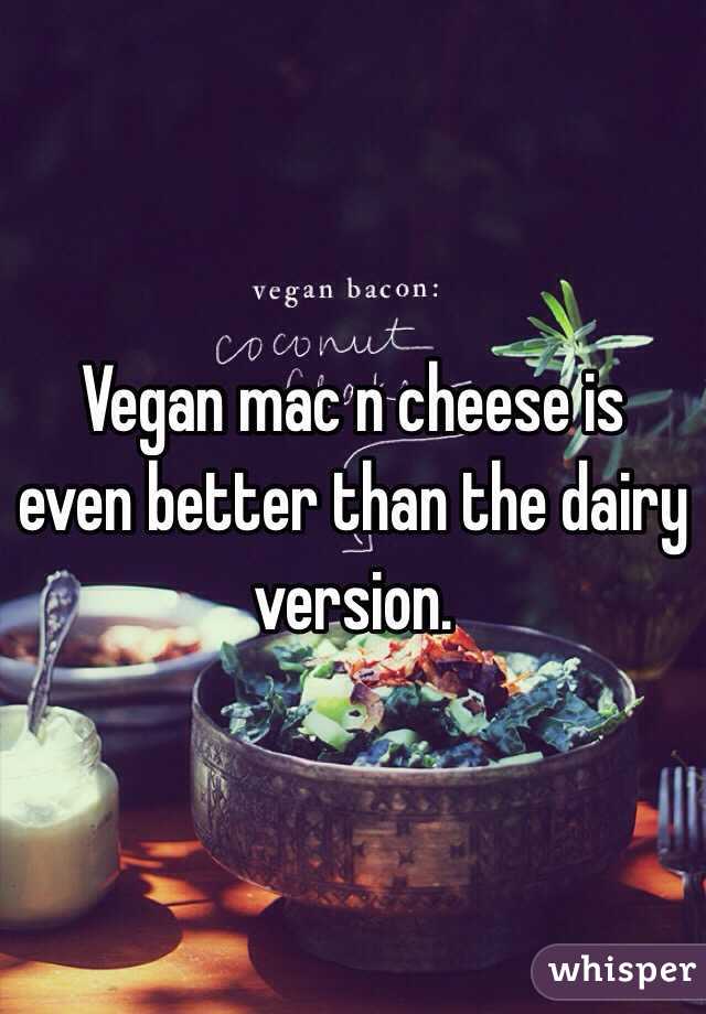 Vegan mac n cheese is even better than the dairy version.