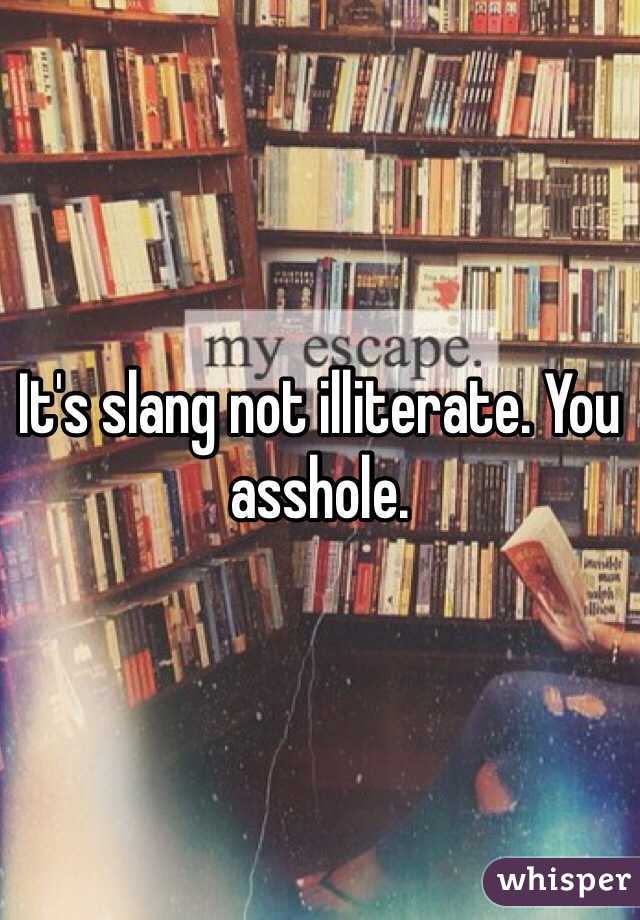 It's slang not illiterate. You asshole. 