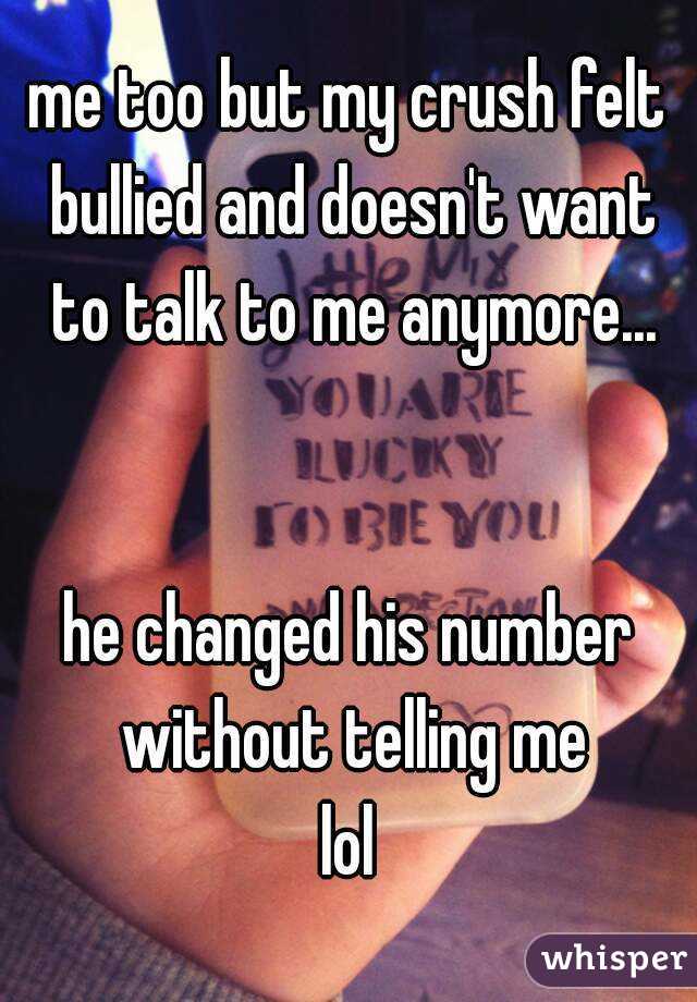 me too but my crush felt bullied and doesn't want to talk to me anymore...


he changed his number without telling me
lol