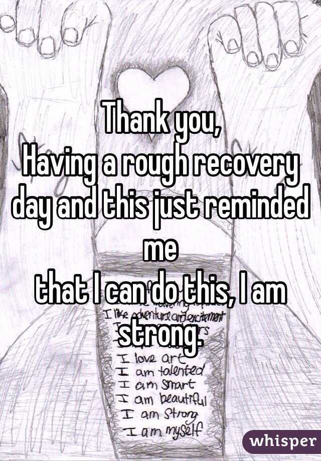 Thank you,
Having a rough recovery day and this just reminded me
that I can do this, I am strong.
