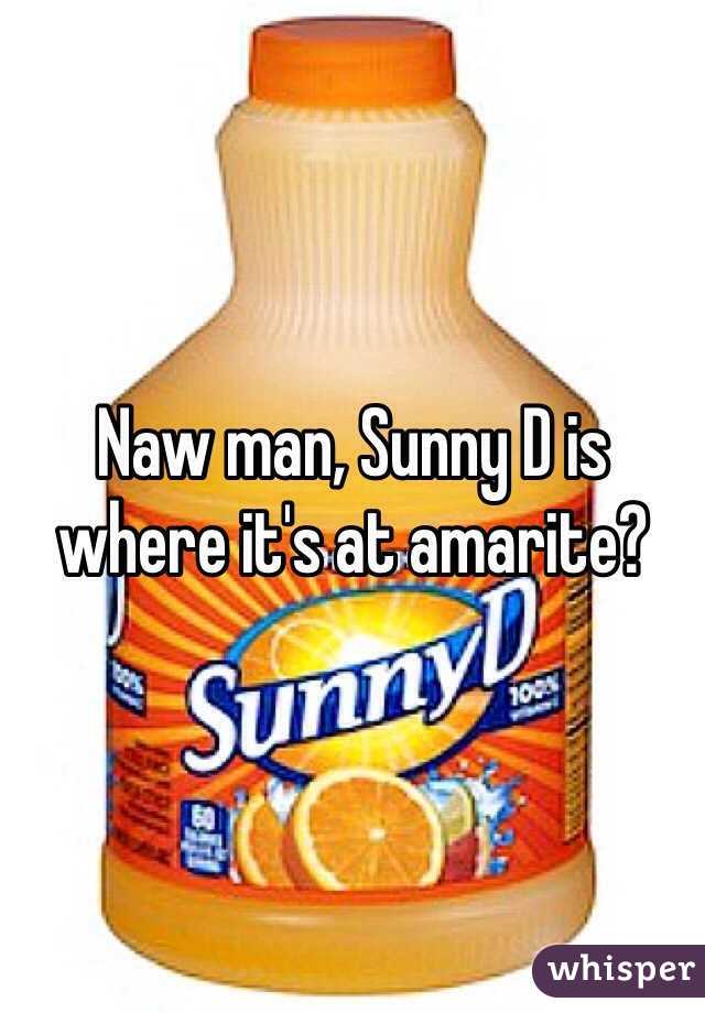 Naw man, Sunny D is where it's at amarite?