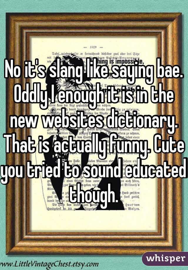 No it's slang like saying bae. Oddly I enough it is in the new websites dictionary.  That is actually funny. Cute you tried to sound educated though. 