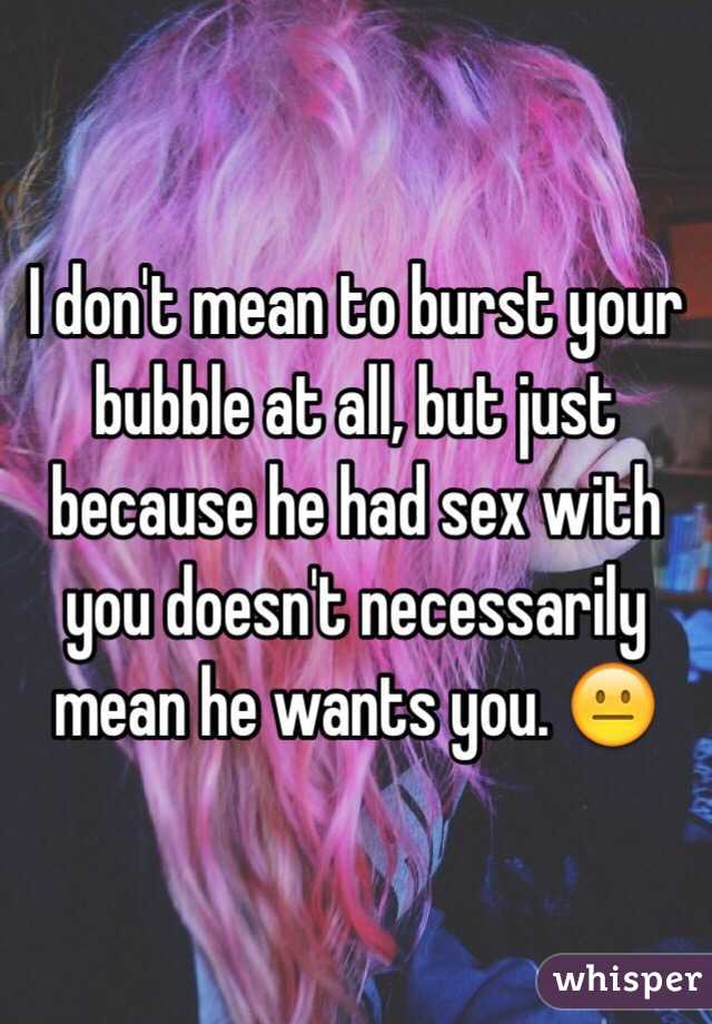 I don't mean to burst your bubble at all, but just because he had sex with you doesn't necessarily mean he wants you. 😐