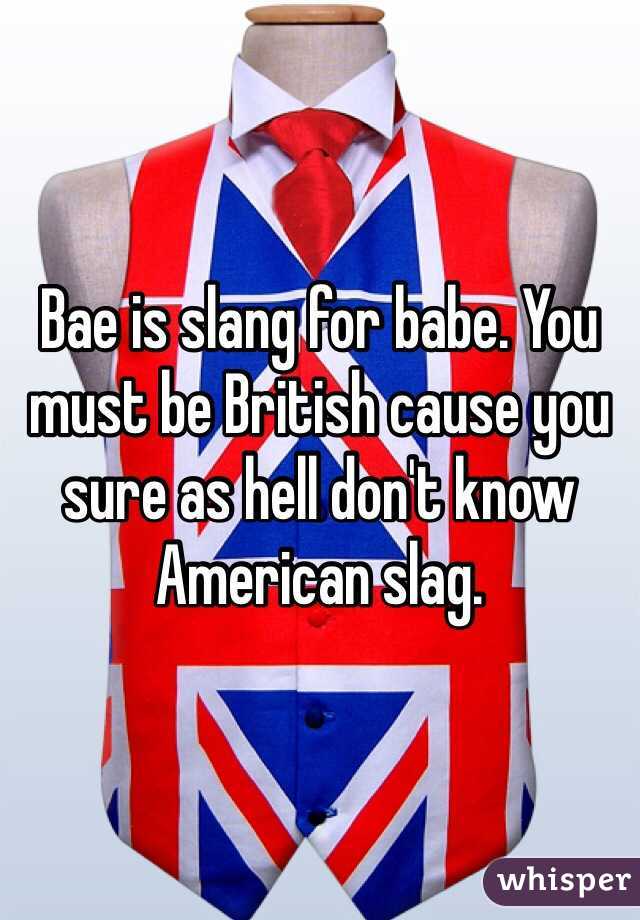 Bae is slang for babe. You must be British cause you sure as hell don't know American slag. 