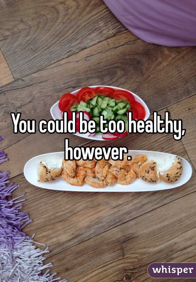 You could be too healthy, however.