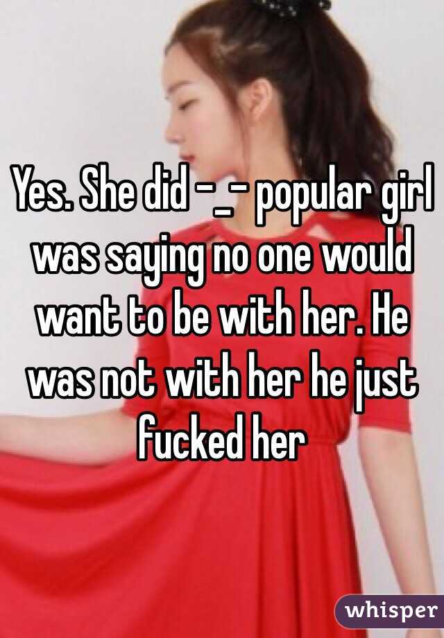 Yes. She did -_- popular girl was saying no one would want to be with her. He was not with her he just fucked her 