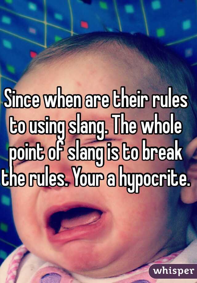 Since when are their rules to using slang. The whole point of slang is to break the rules. Your a hypocrite.