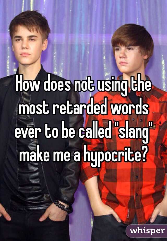 How does not using the most retarded words ever to be called "slang" make me a hypocrite? 