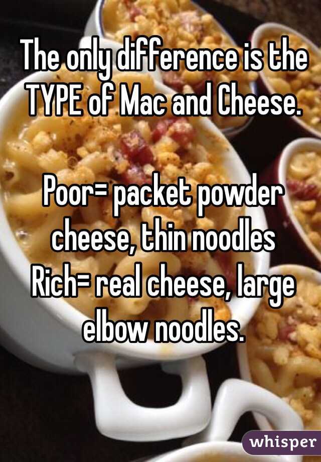 The only difference is the TYPE of Mac and Cheese.

Poor= packet powder cheese, thin noodles
Rich= real cheese, large elbow noodles.
