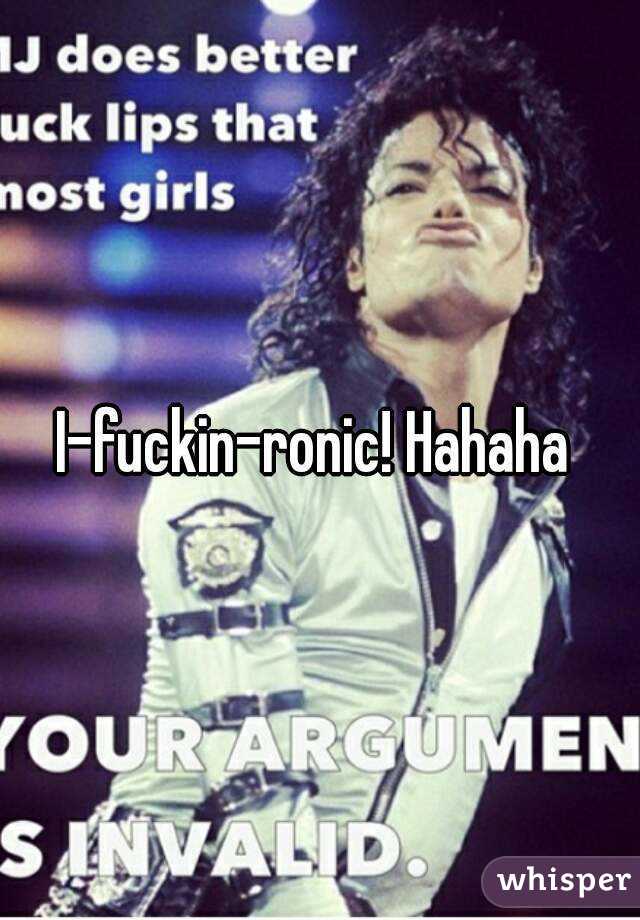 I-fuckin-ronic! Hahaha 