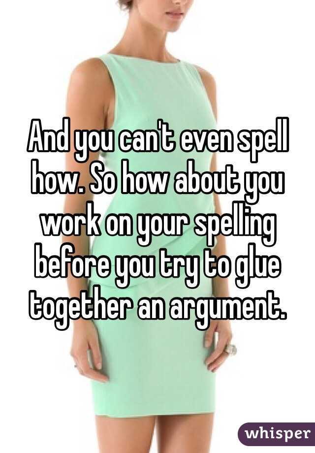 And you can't even spell how. So how about you work on your spelling before you try to glue together an argument. 