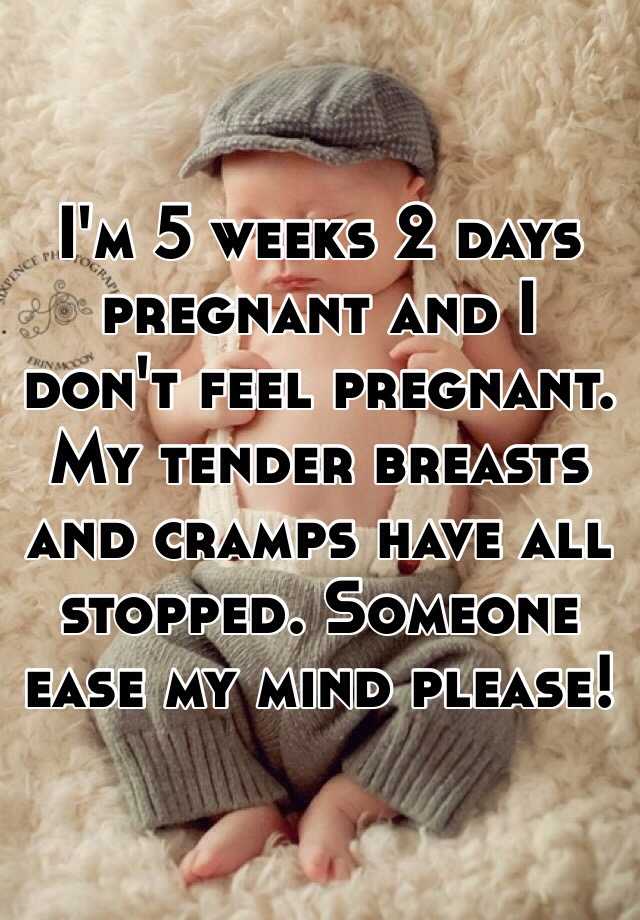 Im 5 Weeks 2 Days Pregnant And I Dont Feel Pregnant My Tender Breasts And Cramps Have All 