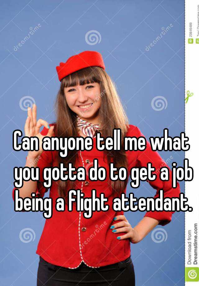 can-anyone-tell-me-what-you-gotta-do-to-get-a-job-being-a-flight-attendant