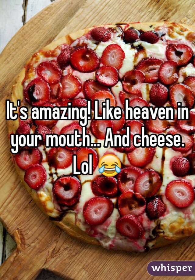 It's amazing! Like heaven in your mouth... And cheese. Lol 😂