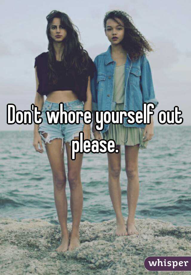 Don't whore yourself out please. 