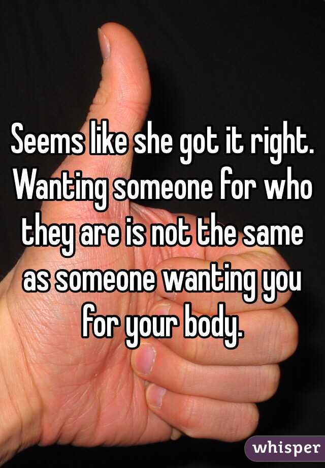 Seems like she got it right. Wanting someone for who they are is not the same as someone wanting you for your body. 