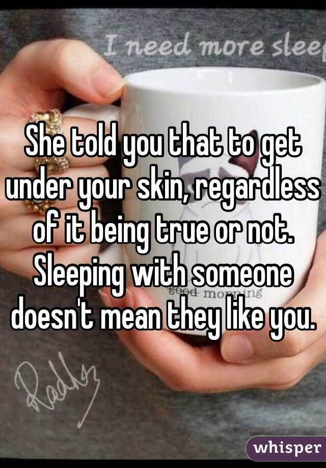 She told you that to get under your skin, regardless of it being true or not. Sleeping with someone doesn't mean they like you.