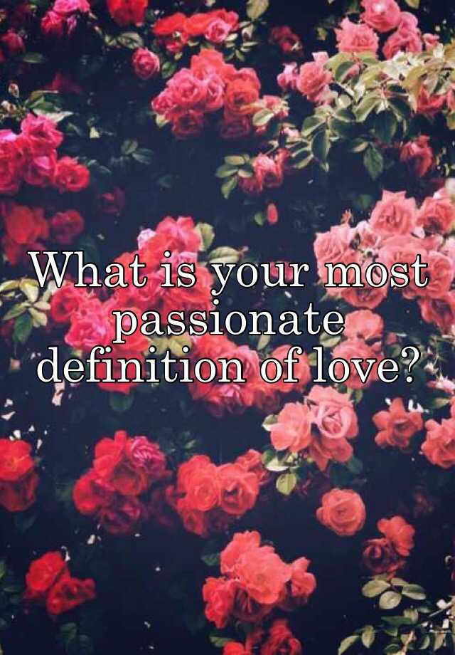 what-is-your-most-passionate-definition-of-love