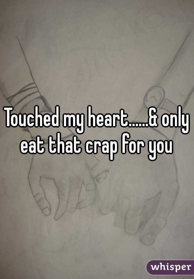 Touched my heart......& only eat that crap for you 