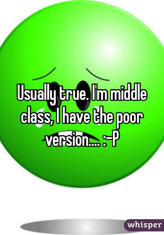 Usually true. I'm middle class, I have the poor version.... :-P