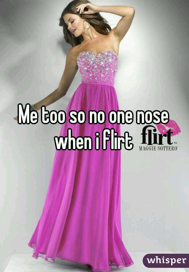 Me too so no one nose when i flirt 