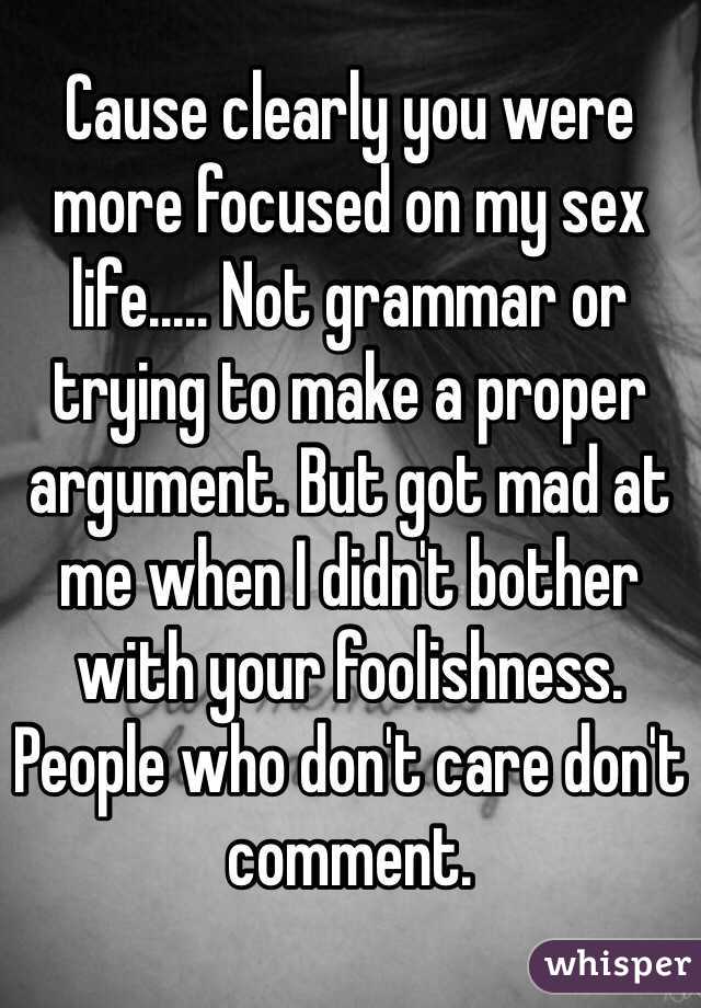 Cause clearly you were more focused on my sex life..... Not grammar or trying to make a proper argument. But got mad at me when I didn't bother with your foolishness. People who don't care don't comment. 