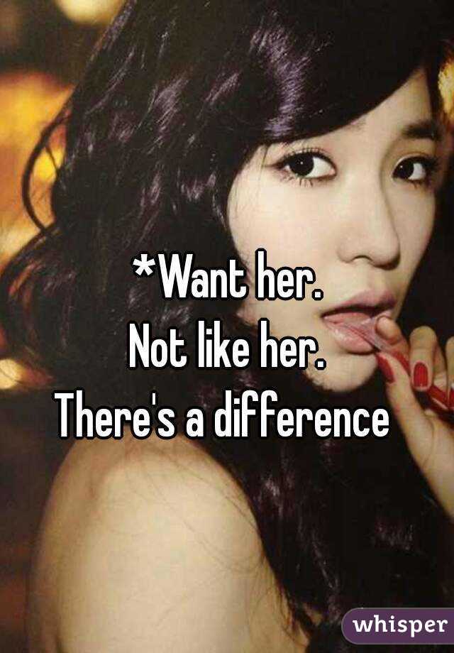 *Want her.
Not like her.
There's a difference 