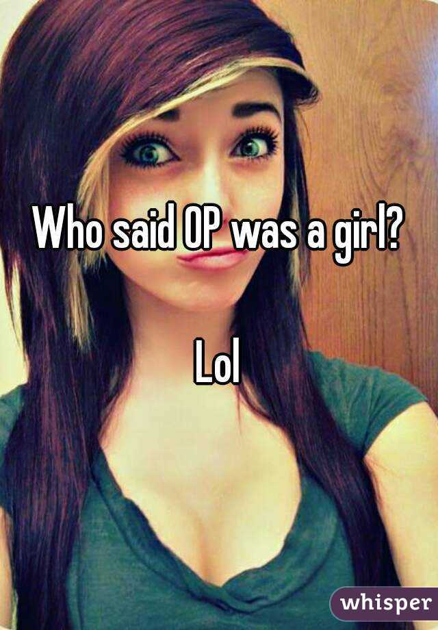 Who said OP was a girl?

Lol