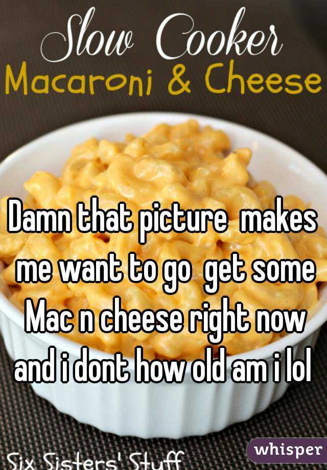 Damn that picture  makes me want to go  get some Mac n cheese right now and i dont how old am i lol 