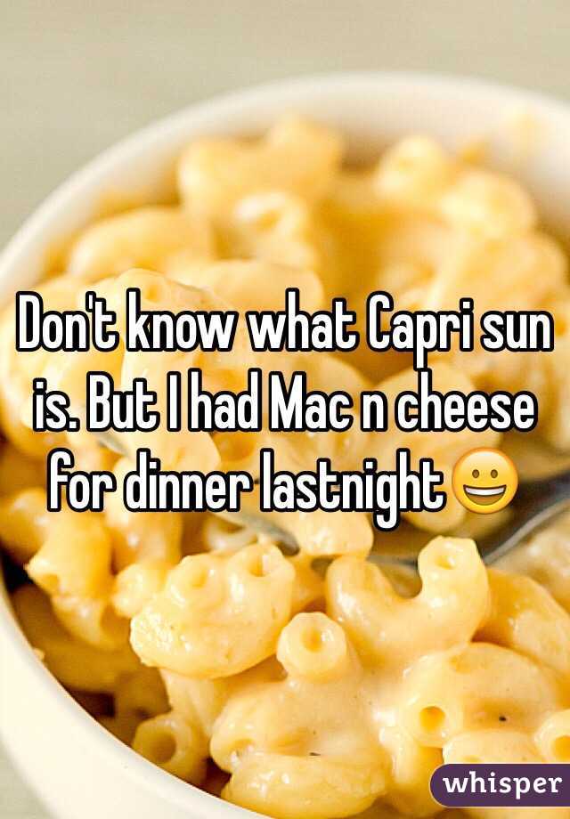 Don't know what Capri sun is. But I had Mac n cheese for dinner lastnight😀