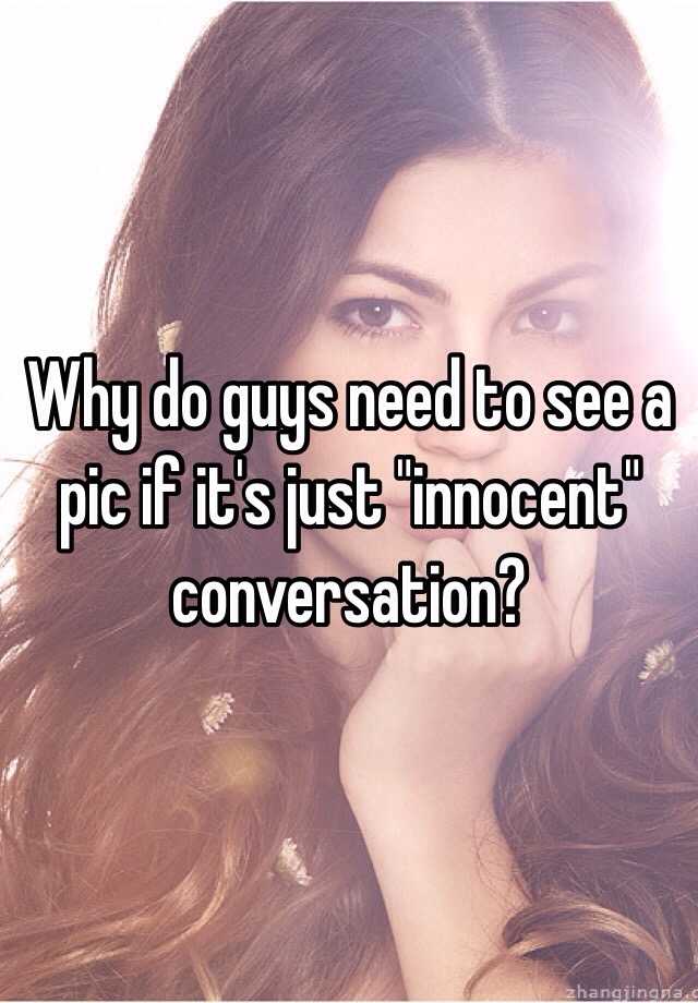 why-do-guys-need-to-see-a-pic-if-it-s-just-innocent-conversation