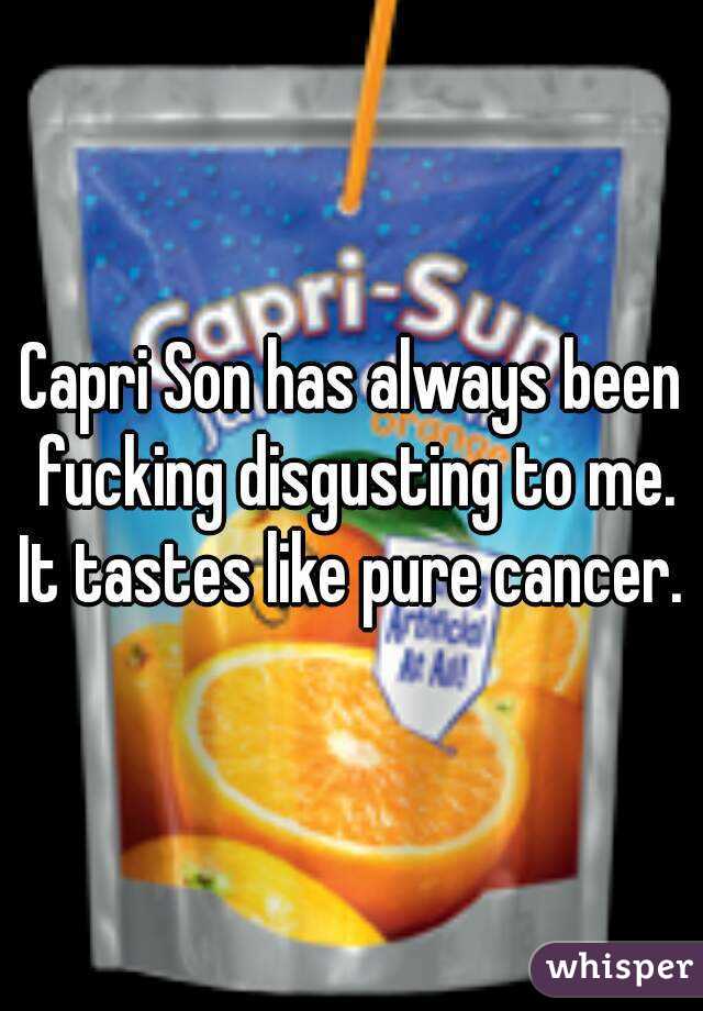 Capri Son has always been fucking disgusting to me.
It tastes like pure cancer.