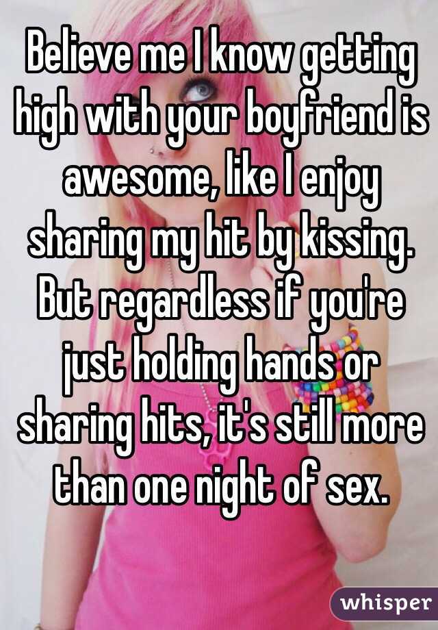 Believe me I know getting high with your boyfriend is awesome, like I enjoy sharing my hit by kissing. 
But regardless if you're just holding hands or sharing hits, it's still more than one night of sex.