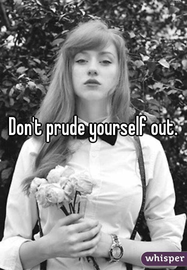 Don't prude yourself out.