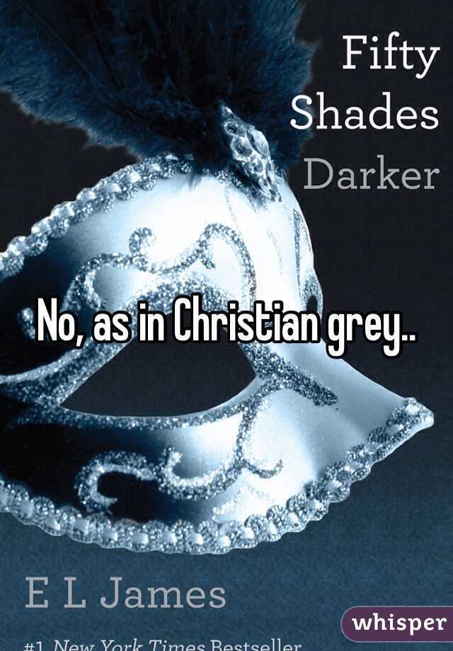 No, as in Christian grey..